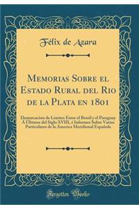Memorias Sobre El Estado Rural del Rio de la Plata En 1801: Demarcacion de Limites Entre El Brasil Y El Paraguay Ã� Ã?litmos del Siglo XVIII, Ã? Informes Sobre Varios Particulares de la America Meridional EspaÃ±ola (Classic Reprint)