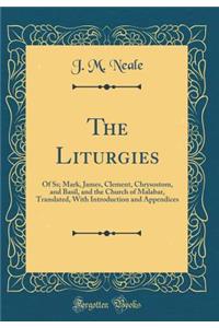 The Liturgies: Of Ss; Mark, James, Clement, Chrysostom, and Basil, and the Church of Malabar, Translated, With Introduction and Appendices (Classic Reprint)