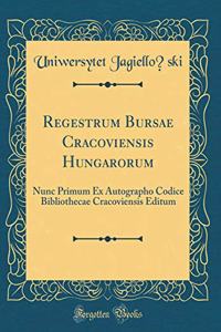 Regestrum Bursae Cracoviensis Hungarorum: Nunc Primum Ex Autographo Codice Bibliothecae Cracoviensis Editum (Classic Reprint)