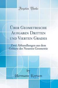 Über Geometrische Aufgaben Dritten und Vierten Grades: Zwei Abhandlungen aus dem Gebiete der Neueren Geometrie (Classic Reprint)