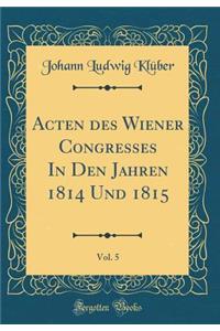 Acten des Wiener Congresses In Den Jahren 1814 Und 1815, Vol. 5 (Classic Reprint)