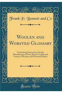 Woolen and Worsted Glossary: Containing Instructions for the Manufacture of Every Known Grade and Variety of Woolen and Worsted Fabrics (Classic Reprint)