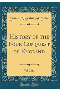 History of the Four Conquest of England, Vol. 2 of 2 (Classic Reprint)