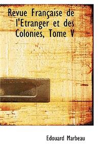 Revue Fran Aise de L' Tranger Et Des Colonies, Tome V