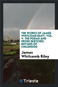 The Poems and Prose Sketches of James Whitcomb Riley