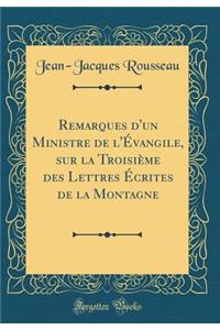 Remarques d'un Ministre de l'Évangile, sur la Troisième des Lettres Écrites de la Montagne (Classic Reprint)