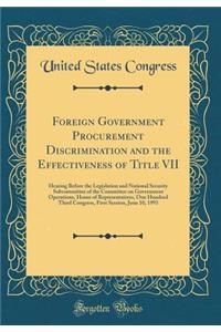 Foreign Government Procurement Discrimination and the Effectiveness of Title VII: Hearing Before the Legislation and National Security Subcommittee of the Committee on Government Operations, House of Representatives, One Hundred Third Congress, Fir: Hearing Before the Legislation and National Security Subcommittee of the Committee on Government Operations, House of Representatives, One Hundred T