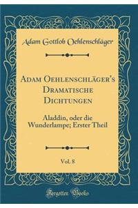Adam OehlenschlÃ¤ger's Dramatische Dichtungen, Vol. 8: Aladdin, Oder Die Wunderlampe; Erster Theil (Classic Reprint)