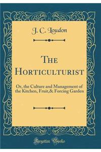 The Horticulturist: Or, the Culture and Management of the Kitchen, Fruit,& Forcing Garden (Classic Reprint)