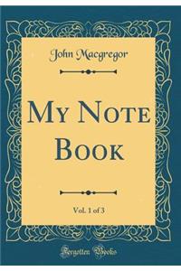 My Note Book, Vol. 1 of 3 (Classic Reprint)