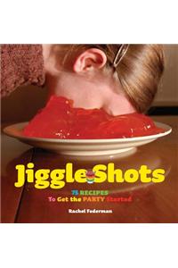 Jiggle Shots: 75 Recipes to Get the Party Started