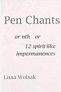 Pen Chants: Or Nth or 12 Spirit-Like Impermanences