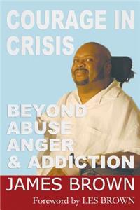 Courage in Crises: Beyond Abuse, Anger and Addiction