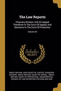 The Law Reports: Chancery Division, And On Appeal Therefrom In The Court Of Appeal, And Decisions In The Court Of Protection; Volume 40