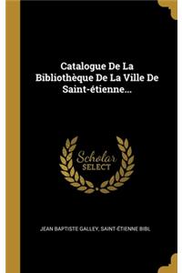 Catalogue De La Bibliothèque De La Ville De Saint-étienne...