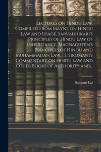 Lectures on Hindu Law. Compiled From Mayne on Hindu Law and Usage, Sarvadhikari's Principles of Hindu Law of Inheritance, Macnaghten's Principles of Hindu and Muhammadan Law, J.S. Siromani's Commentary on Hindu Law and Other Books of Authority And.