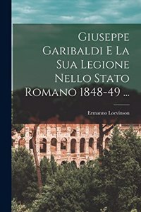 Giuseppe Garibaldi E La Sua Legione Nello Stato Romano 1848-49 ...
