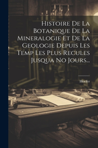 Histoire De La Botanique De La Mineralogie Et De La Geologie Depuis Les Temp Les Plus Recules Jusqua No Jours...