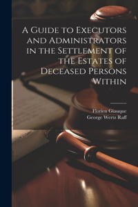 Guide to Executors and Administrators in the Settlement of the Estates of Deceased Persons Within