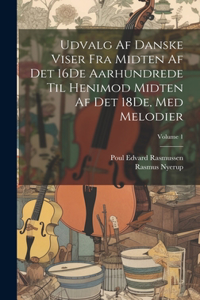 Udvalg Af Danske Viser Fra Midten Af Det 16De Aarhundrede Til Henimod Midten Af Det 18De, Med Melodier; Volume 1