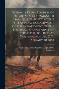 Estracts From Address of Department Commander Samuel S. Burdett, at the 15th Annual Encampment of the Department of the Potomac, Grand Army of the Republic, Held at Washingington, D.C., January 30, 1883