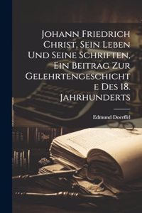 Johann Friedrich Christ, sein Leben und seine Schriften, ein Beitrag zur Gelehrtengeschichte des 18. Jahrhunderts