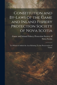 Constitution and By-laws of the Game and Inland Fishery Protection Society of Nova Scotia