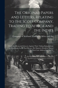 Original Papers and Letters, Relating to the Scots Company, Trading to Africa and the Indies