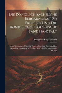 Die Königlich Sächsische Bergakademie Zu Freiberg Und Die Königliche Geologische Landesanstalt