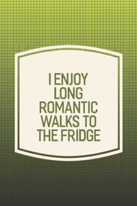 I Enjoy Long Romantic Walks To The Fridge