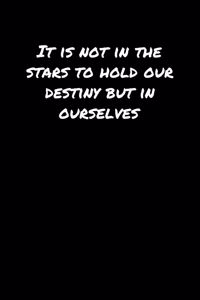 It Is Not In The Stars To Hold Our Destiny But In Ourselves
