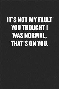 It's Not My Fault You Thought I Was Normal. That's on You