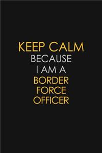 Keep Calm Because I Am A Border Force Officer