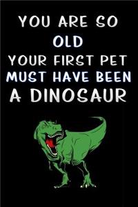 you are so old your first pet must have been a dinosaur