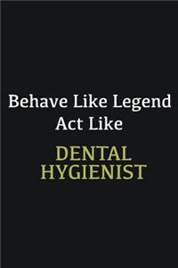 Behave like Legend Act Like Dental Hygienist