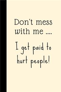 Don't mess with me .... I get paid to hurt people!