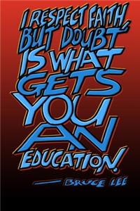 I Respect Faith But Doubt Is What Gets You an Education - Bruce Lee