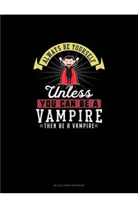 Always Be Yourself Unless You Can Be A Vampire Then Be A Vampire