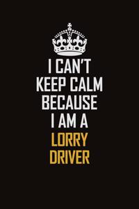 I Can't Keep Calm Because I Am A Lorry Driver