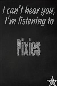 I Can't Hear You, I'm Listening to Pixies Creative Writing Lined Journal