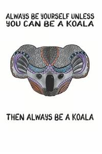 Always Be Yourself Unless You Can Be A Koala Then Always Be A Koala