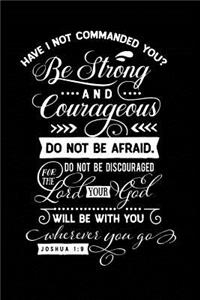 Have I Not Commanded You? Be Strong and Courageous Do Not Be Afraid. Do Not Be Discouraged for the Lord Your God