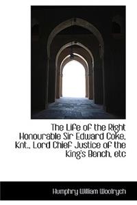 The Life of the Right Honourable Sir Edward Coke, Knt., Lord Chief Justice of the King's Bench, Etc