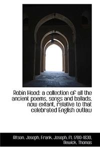 Robin Hood: A Collection of All the Ancient Poems, Songs and Ballads, Now Extant, Relative to That C