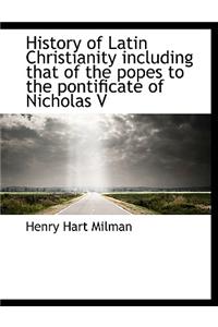 History of Latin Christianity Including That of the Popes to the Pontificate of Nicholas V