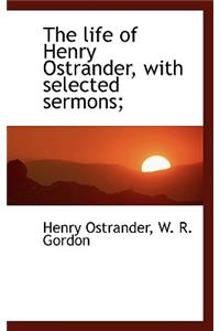 The Life of Henry Ostrander, with Selected Sermons;