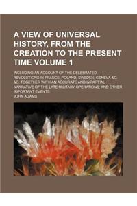 A View of Universal History, from the Creation to the Present Time; Including an Account of the Celebrated Revolutions in France, Poland, Sweden, Geneva &C. &C. Together with an Accurate and Impartial Narrative of the Late Volume 1