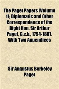 The Paget Papers Volume 1; Diplomatic and Other Correspondence of the Right Hon. Sir Arthur Paget, G.C.B., 1794-1807. with Two Appendices 1808 & 1821-