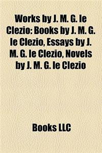 Works by J. M. G. Le Clezio (Study Guide): Books by J. M. G. Le Clezio, Essays by J. M. G. Le Clezio, Novels by J. M. G. Le Clezio