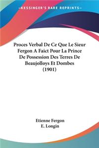 Proces Verbal De Ce Que Le Sieur Fergon A Faict Pour La Prince De Possession Des Terres De Beaujolloys Et Dombes (1901)